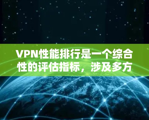 VPN性能排行是一个综合性的评估指标，涉及多方面的因素，旨在综合考虑安全性、带宽使用、延迟以及应用场景等。以下是对该排行的详细分析