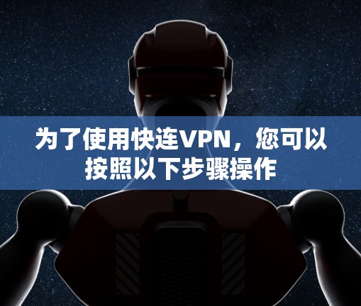为了使用快连VPN，您可以按照以下步骤操作