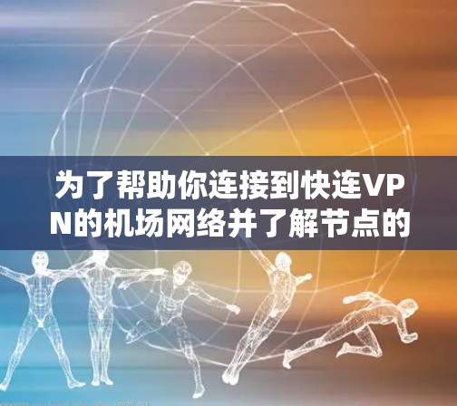 为了帮助你连接到快连VPN的机场网络并了解节点的测速情况，以下是一个分步骤的指南
