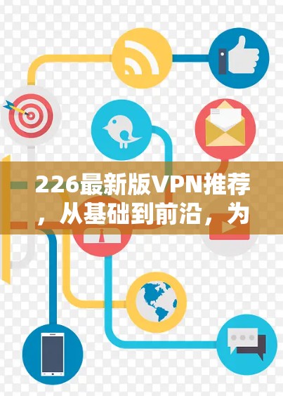 226最新版VPN推荐，从基础到前沿，为您贴心服务