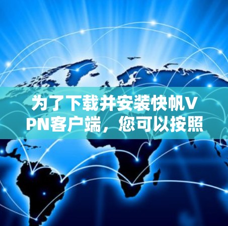 为了下载并安装快帆VPN客户端，您可以按照以下步骤进行