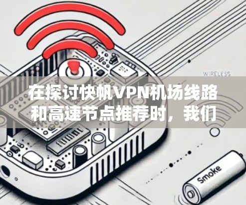 在探讨快帆VPN机场线路和高速节点推荐时，我们可以将信息分为几个部分来整理