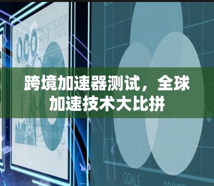 跨境加速器测试，全球加速技术大比拼