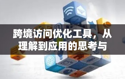 跨境访问优化工具，从理解到应用的思考与解决方案