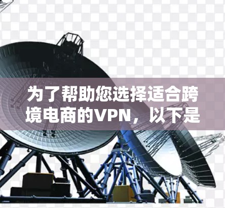 为了帮助您选择适合跨境电商的VPN，以下是详细的推荐和分析