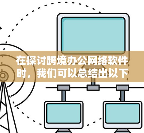 在探讨跨境办公网络软件时，我们可以总结出以下几点关键点