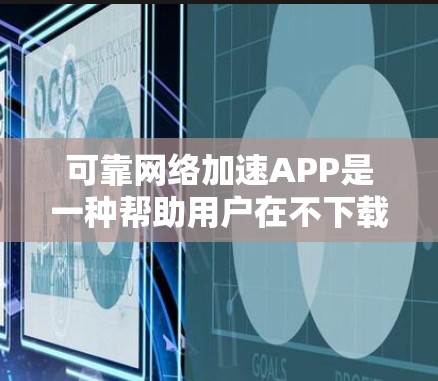 可靠网络加速APP是一种帮助用户在不下载软件的情况下，将手机上的网络流量转移到电脑上，提升使用电脑网络服务的效率。以下是对这个APP的详细分析和总结