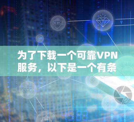 为了下载一个可靠VPN服务，以下是一个有条理的步骤指南，帮助你找到适合自己的选择