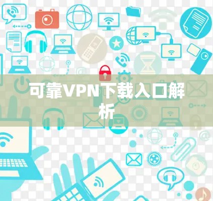 可靠VPN下载入口解析