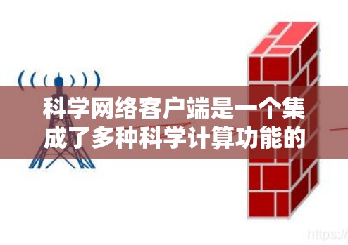 科学网络客户端是一个集成了多种科学计算功能的工具，适合用于科学实验、数据分析和数据可视化。以下是一些关键点，帮助你了解和使用科学网络客户端