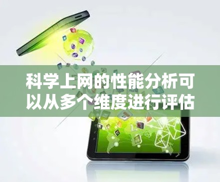 科学上网的性能分析可以从多个维度进行评估，包括速度、响应时间、资源使用、带宽、连接稳定性和可靠性。以下是详细的分析