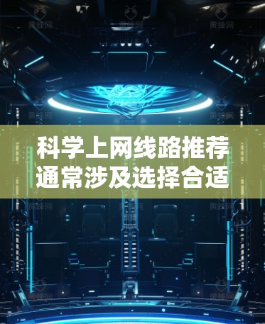 科学上网线路推荐通常涉及选择合适的网线来连接设备，以确保网络连接稳定、可靠。以下是一些常见的科学上网线路推荐类型和建议