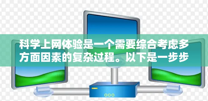 科学上网体验是一个需要综合考虑多方面因素的复杂过程。以下是一步步的建议，帮助您更好地利用科学上网资源，提升学习效率