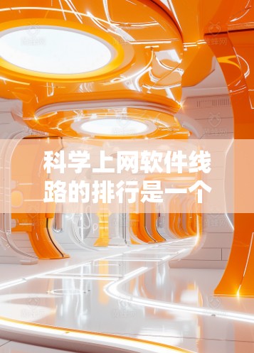 科学上网软件线路的排行是一个复杂且多维度的问题，需要综合考虑多个因素来排序。以下是一些综合考虑的因素，以及可能的排位标准