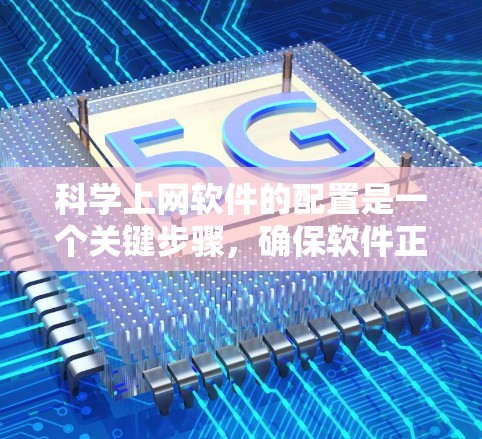 科学上网软件的配置是一个关键步骤，确保软件正常运行和功能发挥。以下是一个科学上网软件配置的攻略，涵盖所有可能的步骤和注意事项