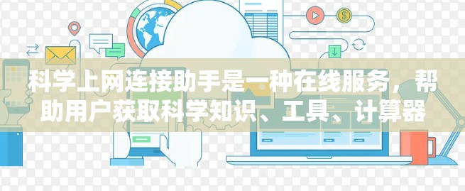 科学上网连接助手是一种在线服务，帮助用户获取科学知识、工具、计算器等资源。以下是对科学上网连接助手的详细分析