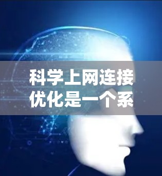 科学上网连接优化是一个系统性的过程，需要从多个方面入手，才能实现高效和便捷的访问。以下是一步步的优化建议