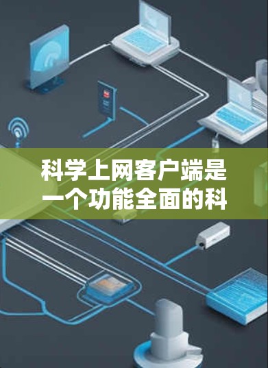 科学上网客户端是一个功能全面的科学计算和数据分析工具，适合需要科学计算和处理数据的用户。以下是科学上网客户端的使用步骤和常见问题的解答