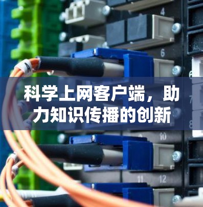 科学上网客户端，助力知识传播的创新平台