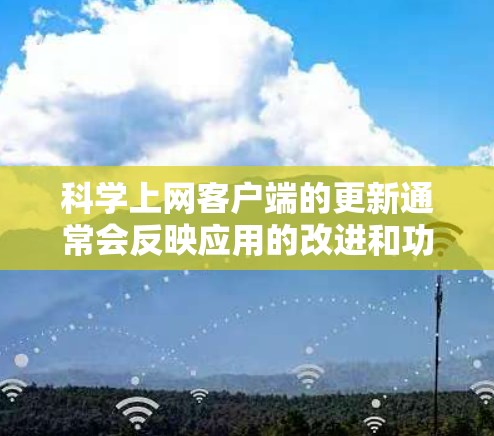 科学上网客户端的更新通常会反映应用的改进和功能优化，如下