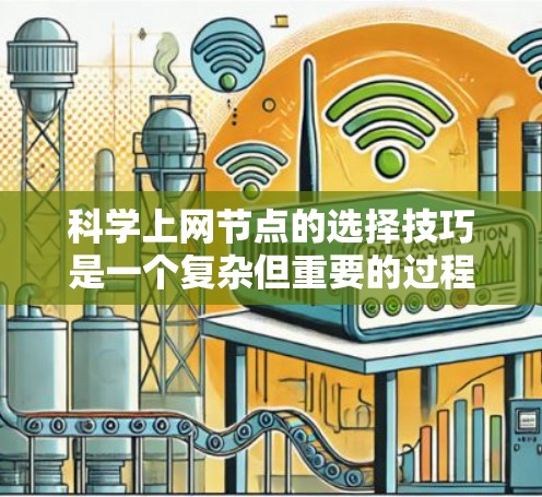 科学上网节点的选择技巧是一个复杂但重要的过程，涉及多个方面，以下是一步步的总结和建议