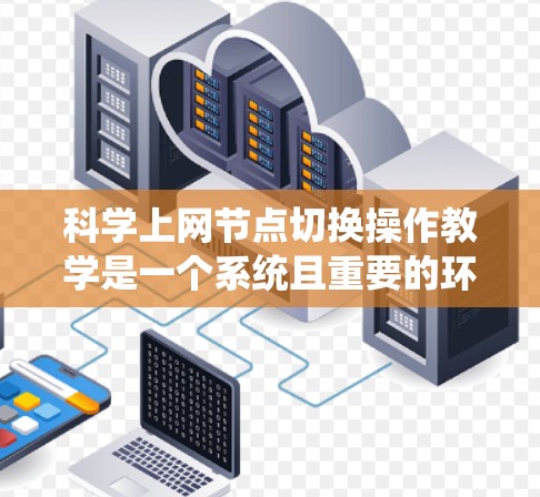 科学上网节点切换操作教学是一个系统且重要的环节，涉及多个知识点和实践步骤。以下是针对这一教学内容的详细步骤说明