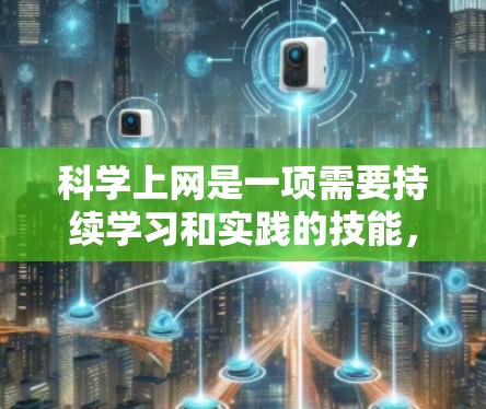 科学上网是一项需要持续学习和实践的技能，以下是通过科学上网学习的步骤和方法