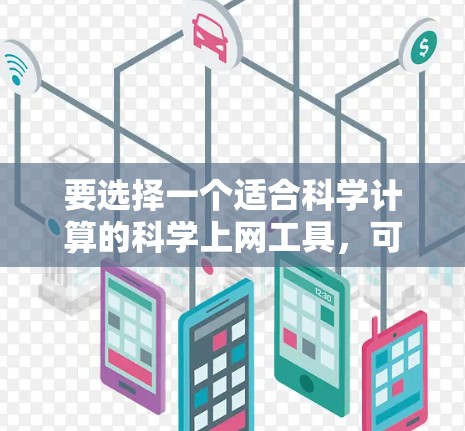 要选择一个适合科学计算的科学上网工具，可以从以下几个关键方面进行评估