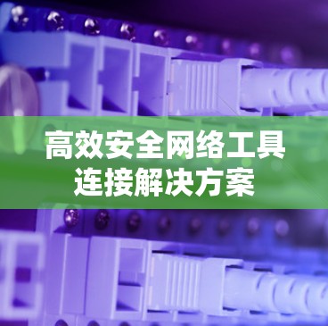 高效安全网络工具连接解决方案