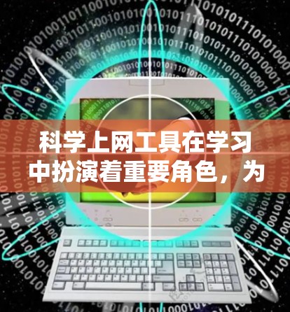 科学上网工具在学习中扮演着重要角色,为学习者提供了多种解决问题和学习资源。以下是对科学上网工具的详细总结和使用建议
