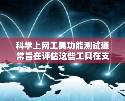 科学上网工具功能测试通常旨在评估这些工具在支持用户需求、性能、响应时间和稳定性方面的表现。以下是科学上网工具功能测试的常见步骤和注意事项