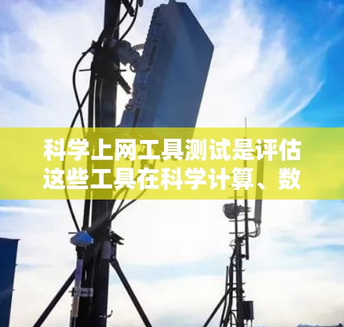 科学上网工具测试是评估这些工具在科学计算、数据处理和信息检索方面的性能和功能的重要步骤。以下是通过科学上网工具测试的详细步骤和分析