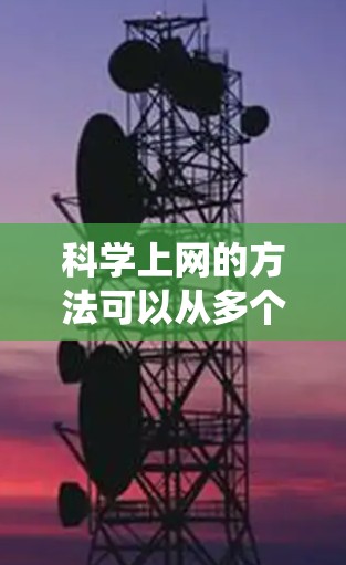 科学上网的方法可以从多个角度来考虑,以下是一个系统化的总结 科学上网的方法可以从多个角度来考虑,以下是一个系统化的总结