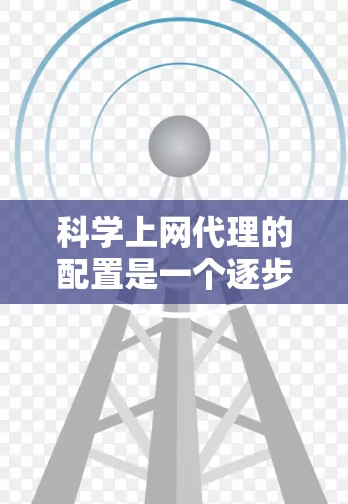科学上网代理的配置是一个逐步的过程，以下是一个清晰的指南，帮助您快速入门